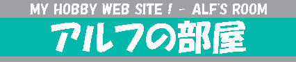 MY HOBBY WEB SITE ! - アルフの部屋